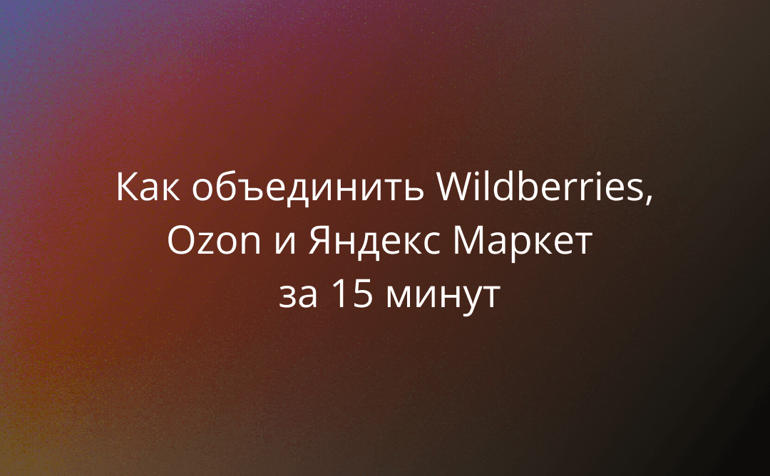 Единое окно для всех маркетплейсов: как объединить Wildberries, Ozon и Яндекс Маркет в MPReviews за 15 минут